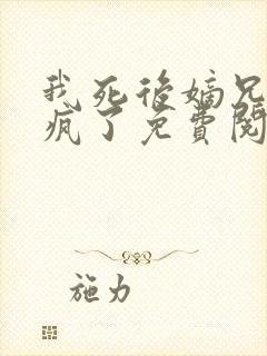 我死后嫡兄们都疯了免费阅读