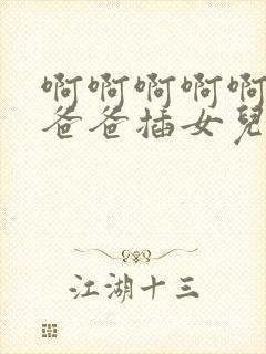 啊啊啊啊啊快点爸爸插女儿好爽啊