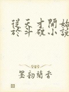 从天才开始无敌于斗破小说全文免费阅读下载