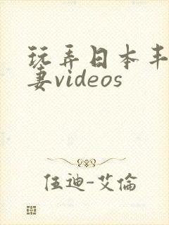 玩弄日本丰满人妻videos