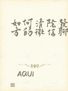 如何清除发给对方的微信聊天记录