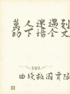 万人迷遇到疯批的下场全文免费阅读