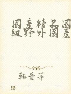 国产精品国产三级野外国产av