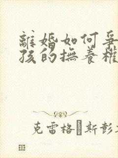 离婚如何争取小孩的抚养权