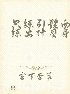 只练引体向上能练出什么身材