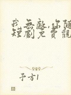 我无敌,你随意短剧免费观看全集