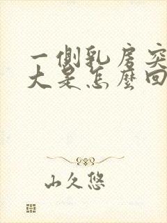 一侧乳房突然变大是怎么回事