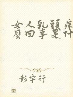 女人乳头痒是怎么回事是什么原因引起的