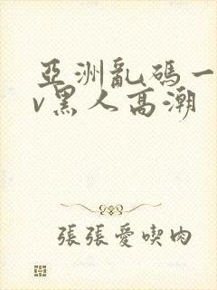 亚洲乱码一区av黑人高潮