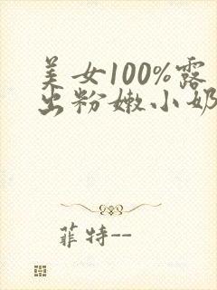 美女100%露出粉嫩小奶头