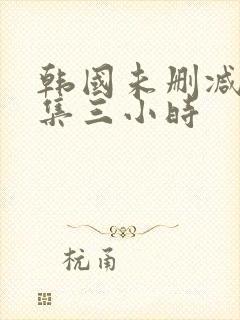 韩国未删减版合集三小时