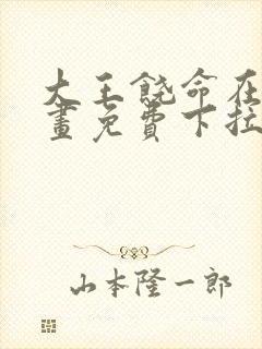 大王饶命在线漫画免费下拉式