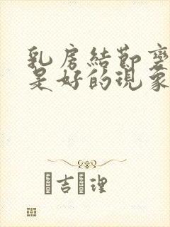 乳房结节变小了是好的现象吗