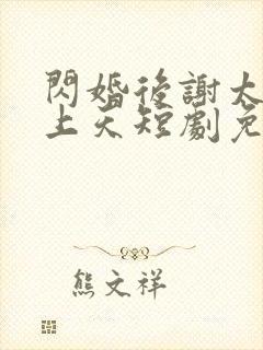 闪婚后谢太太宠上天短剧免费观看