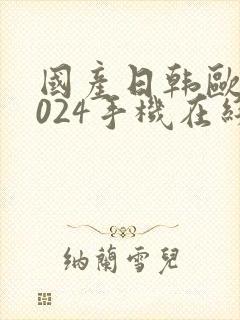 国产日韩欧美1024手机在线看片