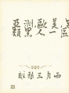 亚洲,欧美,另类黑人一区