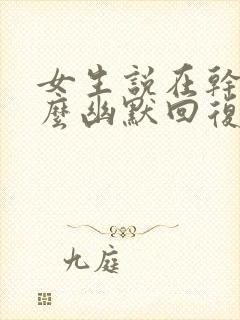 女生说在干嘛怎么幽默回复她封面