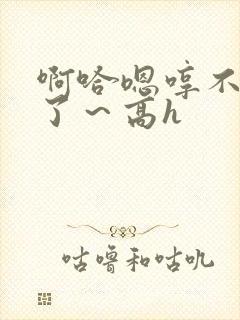 啊哈嗯哼不要够了～高h