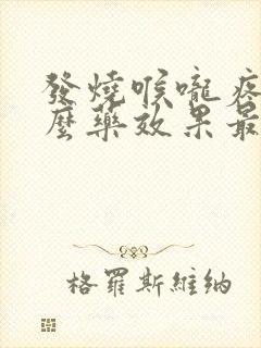 发烧喉咙疼吃什么药效果最好