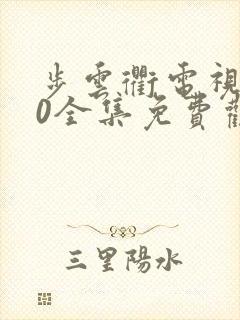 步云衢电视剧40全集免费观看