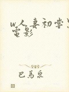 w人妻初尝黑人电影