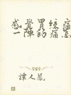 感觉胃绞痛一阵一阵的痛怎么缓解