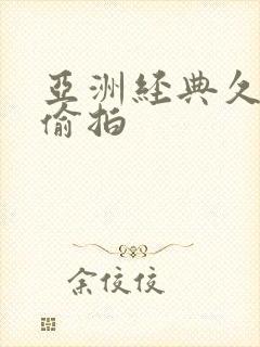 亚洲经典久久久偷拍