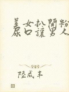 美女扒开粉嫩的尿口让男人桶爽