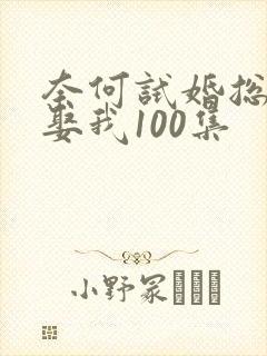奈何试婚总裁要娶我100集