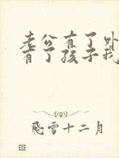 老公有了外遇还有了孩子我该怎么办