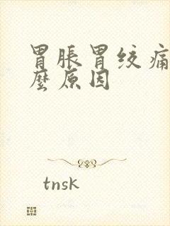 胃胀胃绞痛是什么原因