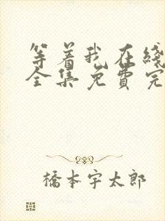 等着我在线观看全集免费完整版