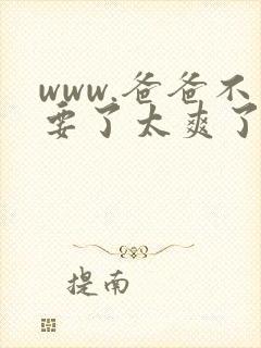 www.爸爸不要了太爽了啊啊啊