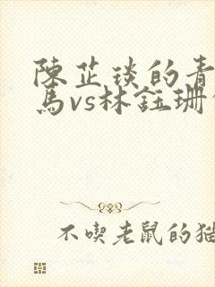 陈芷琰的青梅竹马vs林钰珊的青梅竹马