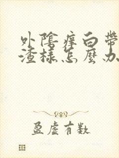 外阴痒白带豆腐渣样怎么办