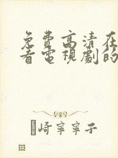 免费高清在线观看电视剧的软件