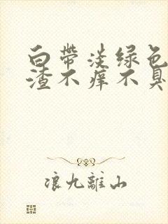 白带淡绿色豆腐渣不痒不臭