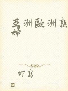 亚洲欧洲熟女少妇