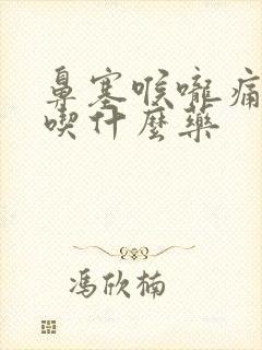 鼻塞喉咙痛咳嗽吃什么药