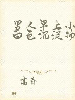 男人早上小便有白色沉淀物