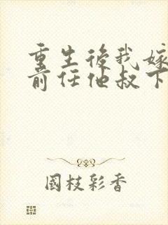 重生后我嫁给了前任他叔下载