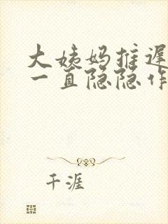 大姨妈推迟肚子一直隐隐作痛