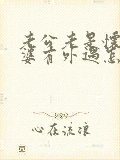 老公老是怀疑老婆有外遇怎么办