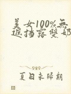 美女100%无遮挡露双奶头