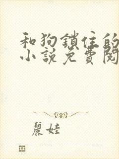 和狗锁住的女人小说免费阅读