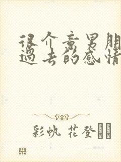 很介意男朋友的过去的感情怎么办