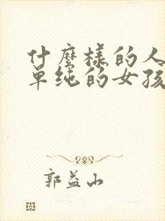 什么样的人喜欢单纯的女孩子