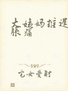 大姨妈推迟肚子胀痛