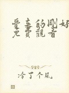 爱来的刚好短剧免费观看