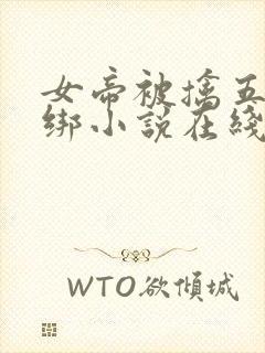 女帝被擒五花大绑小说在线阅读